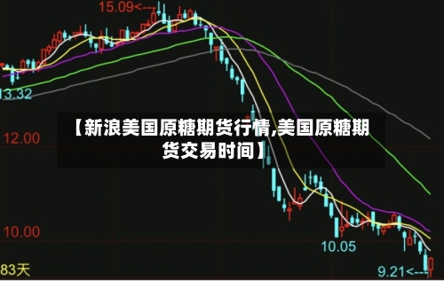 【新浪美国原糖期货行情,美国原糖期货交易时间】-第1张图片
