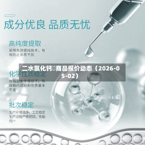 二水氯化钙	商品报价动态（2026-05-02）-第1张图片