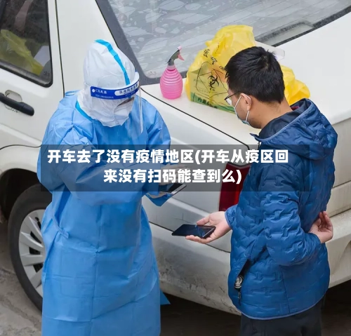 开车去了没有疫情地区(开车从疫区回来没有扫码能查到么)-第1张图片