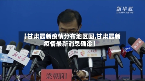 【甘肃最新疫情分布地区图,甘肃最新疫情最新消息确诊】-第1张图片