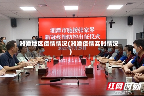 湘潭地区疫情情况(湘潭疫情实时情况)-第1张图片