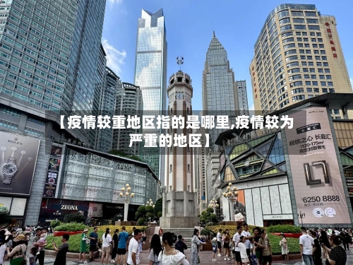 【疫情较重地区指的是哪里,疫情较为严重的地区】-第1张图片