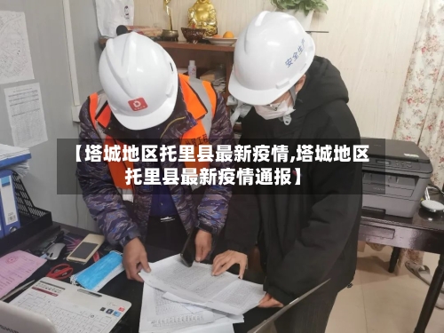 【塔城地区托里县最新疫情,塔城地区托里县最新疫情通报】-第1张图片