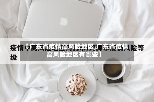 【广东省疫情高风险地区,广东省疫情高风险地区有哪些】-第1张图片