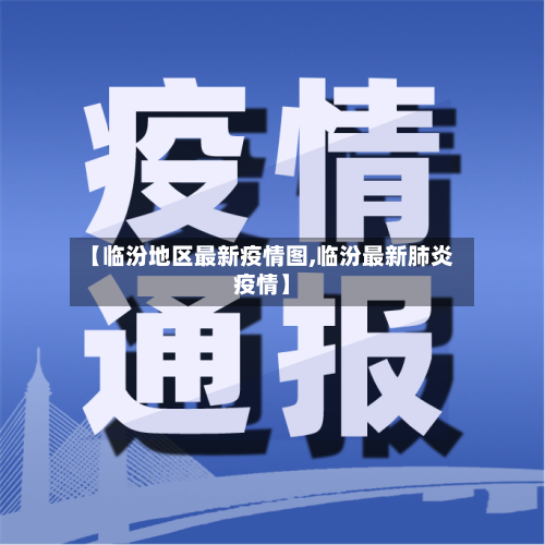 【临汾地区最新疫情图,临汾最新肺炎疫情】-第1张图片