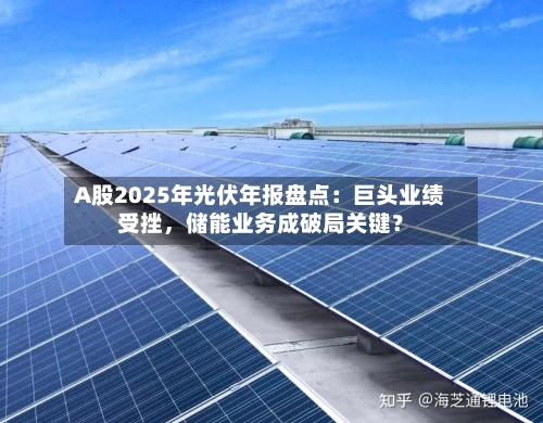 A股2025年光伏年报盘点：巨头业绩受挫，储能业务成破局关键？-第1张图片