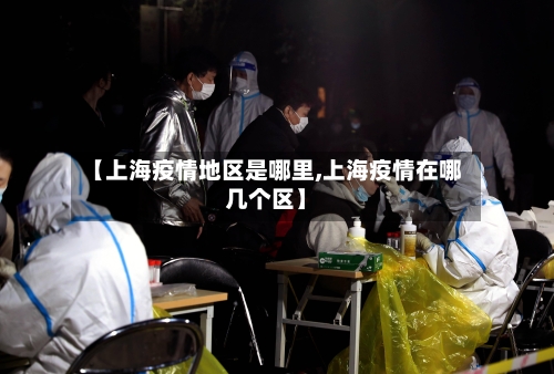 【上海疫情地区是哪里,上海疫情在哪几个区】-第1张图片