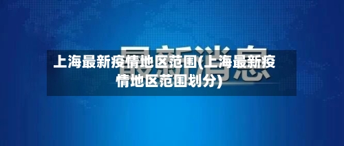 上海最新疫情地区范围(上海最新疫情地区范围划分)-第1张图片