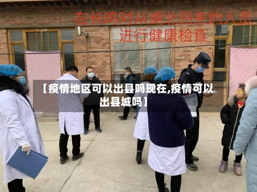 【疫情地区可以出县吗现在,疫情可以出县城吗】-第1张图片