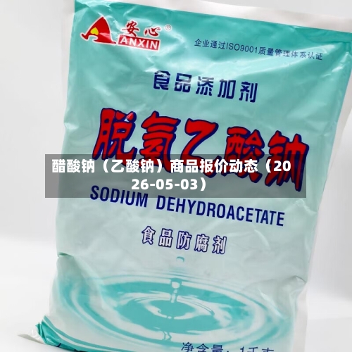 醋酸钠（乙酸钠）商品报价动态（2026-05-03）-第1张图片