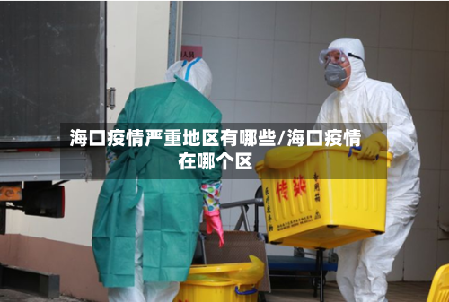 海口疫情严重地区有哪些/海口疫情在哪个区-第1张图片