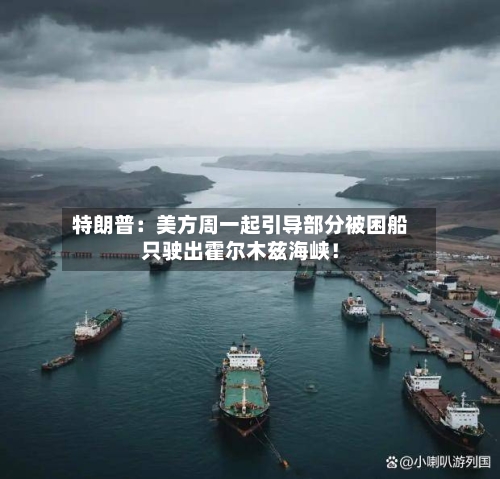 特朗普：美方周一起引导部分被困船只驶出霍尔木兹海峡！-第1张图片