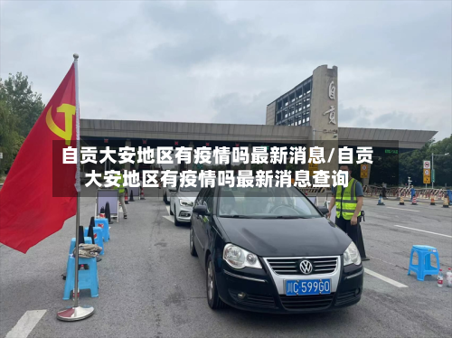 自贡大安地区有疫情吗最新消息/自贡大安地区有疫情吗最新消息查询-第1张图片
