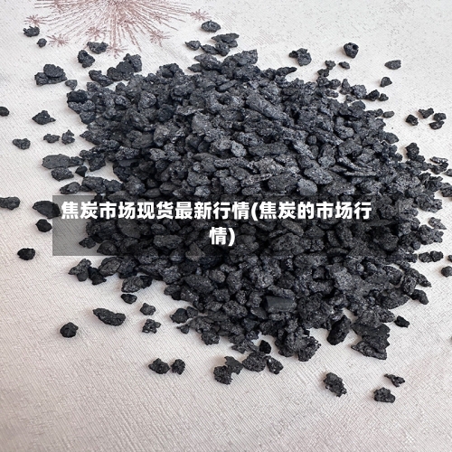 焦炭市场现货最新行情(焦炭的市场行情)-第1张图片
