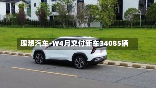 理想汽车-W4月交付新车34085辆-第1张图片