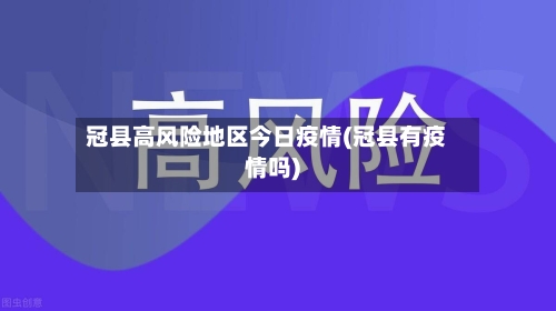 冠县高风险地区今日疫情(冠县有疫情吗)-第1张图片