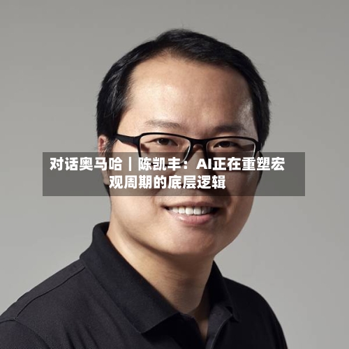 对话奥马哈｜陈凯丰：AI正在重塑宏观周期的底层逻辑-第1张图片