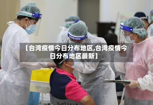 【台湾疫情今日分布地区,台湾疫情今日分布地区最新】-第1张图片