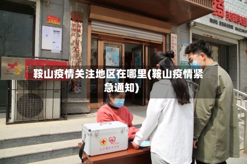 鞍山疫情关注地区在哪里(鞍山疫情紧急通知)-第1张图片