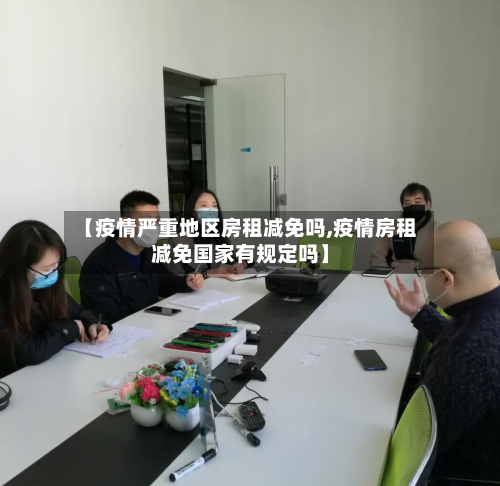 【疫情严重地区房租减免吗,疫情房租减免国家有规定吗】-第1张图片