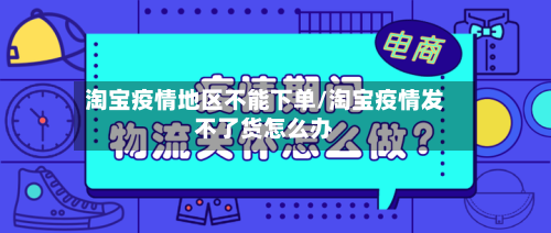 淘宝疫情地区不能下单/淘宝疫情发不了货怎么办-第1张图片