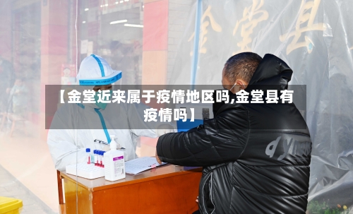 【金堂近来属于疫情地区吗,金堂县有疫情吗】-第1张图片