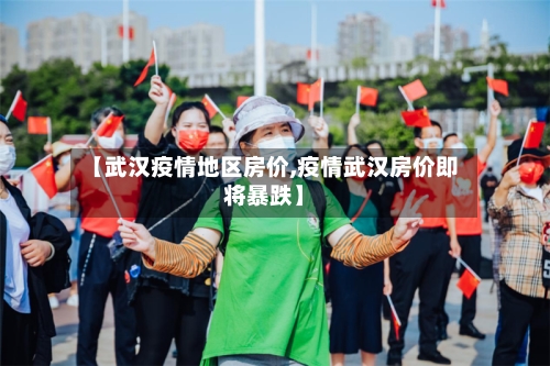 【武汉疫情地区房价,疫情武汉房价即将暴跌】-第1张图片