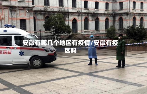 安徽有哪几个地区有疫情/安徽有疫区吗-第1张图片