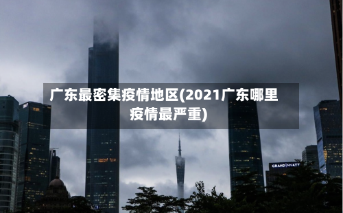 广东最密集疫情地区(2021广东哪里疫情最严重)-第1张图片