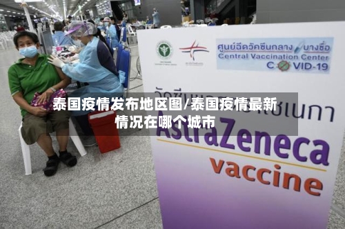 泰国疫情发布地区图/泰国疫情最新情况在哪个城市-第1张图片