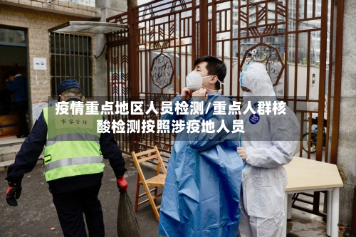 疫情重点地区人员检测/重点人群核酸检测按照涉疫地人员-第1张图片