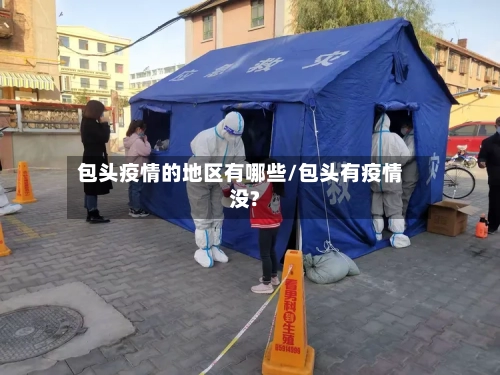 包头疫情的地区有哪些/包头有疫情没?-第1张图片
