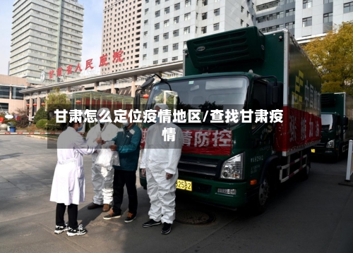 甘肃怎么定位疫情地区/查找甘肃疫情-第1张图片