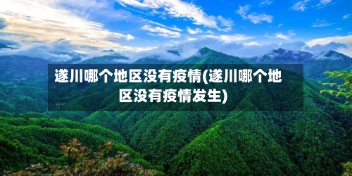 遂川哪个地区没有疫情(遂川哪个地区没有疫情发生)-第1张图片