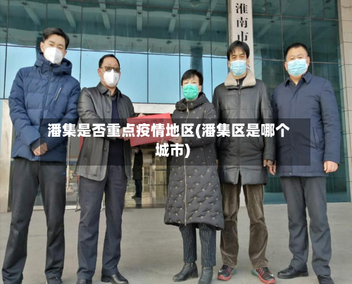 潘集是否重点疫情地区(潘集区是哪个城市)-第1张图片