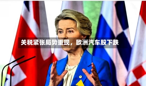 关税紧张局势重现，欧洲汽车股下跌-第1张图片