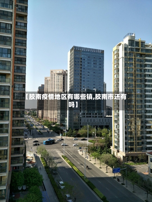 【胶南疫情地区有哪些镇,胶南市还有吗】-第1张图片