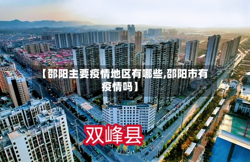 【邵阳主要疫情地区有哪些,邵阳市有疫情吗】-第1张图片