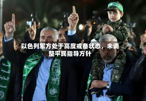 以色列军方处于高度戒备状态，未调整平民指导方针-第1张图片