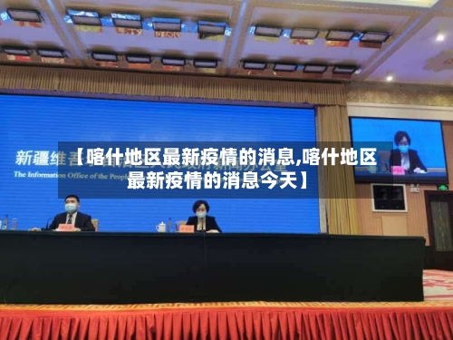 【喀什地区最新疫情的消息,喀什地区最新疫情的消息今天】-第1张图片