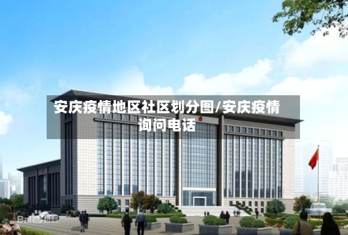 安庆疫情地区社区划分图/安庆疫情询问电话-第1张图片