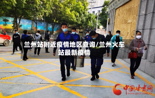 兰州站附近疫情地区查询/兰州火车站最新疫情-第1张图片