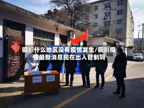 铜川什么地区没有疫情发生/铜川疫情最新消息现在出入管制吗-第1张图片