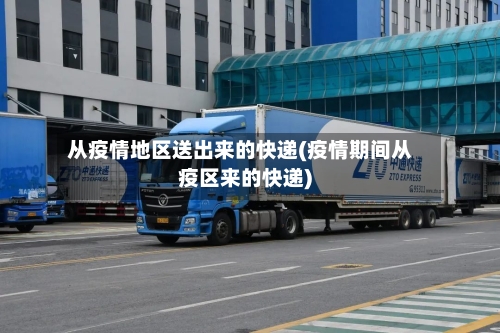 从疫情地区送出来的快递(疫情期间从疫区来的快递)-第1张图片
