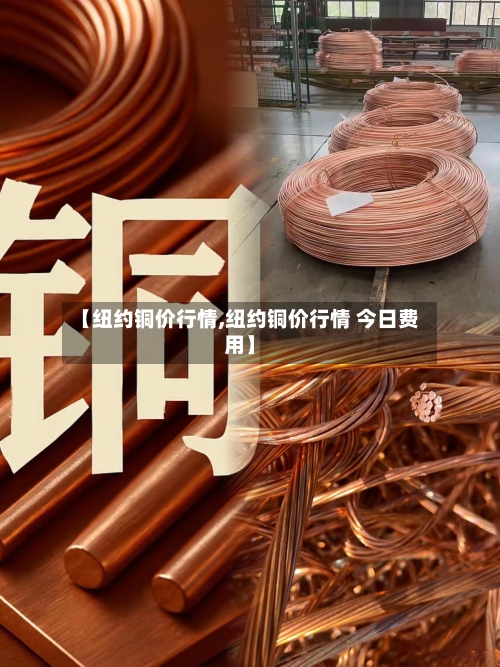 【纽约铜价行情,纽约铜价行情 今日费用】-第1张图片