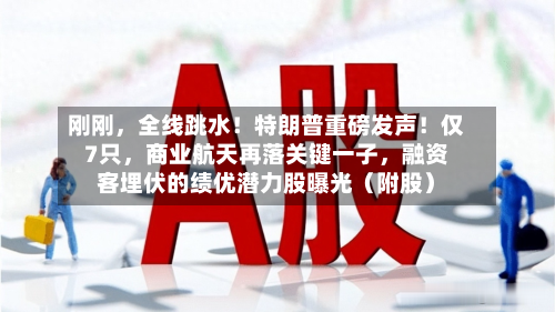 刚刚，全线跳水！特朗普重磅发声！仅7只	，商业航天再落关键一子，融资客埋伏的绩优潜力股曝光（附股）-第1张图片