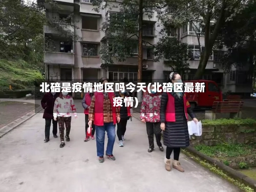 北碚是疫情地区吗今天(北碚区最新疫情)-第1张图片