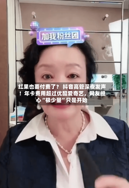 红果也要付费了？ 抖音高管深夜发声！年卡费用超过优酷爱奇艺，网友担心“极少量”只是开始-第1张图片