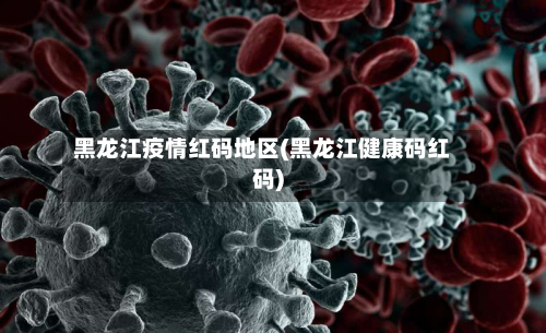 黑龙江疫情红码地区(黑龙江健康码红码)-第1张图片