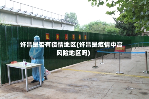 许昌是否有疫情地区(许昌是疫情中高风险地区吗)-第1张图片